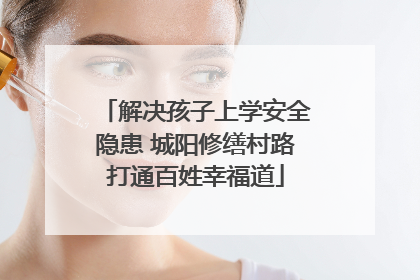 解决孩子上学安全隐患 城阳修缮村路打通百姓幸福道