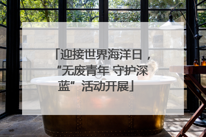 迎接世界海洋日，“无废青年 守护深蓝”活动开展