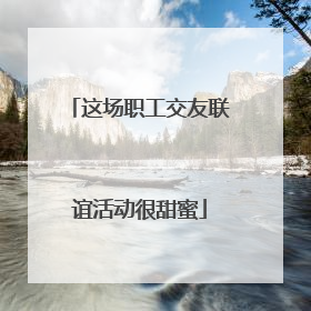 这场职工交友联谊活动很甜蜜