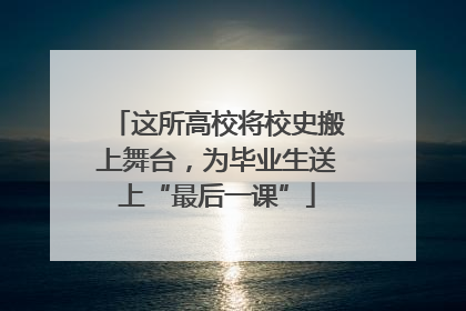 这所高校将校史搬上舞台，为毕业生送上“最后一课”