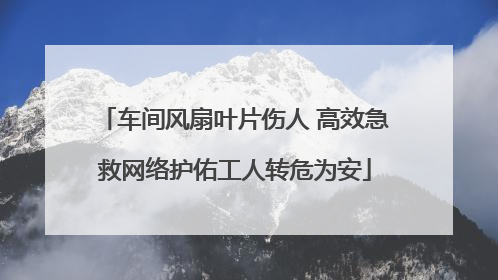 车间风扇叶片伤人 高效急救网络护佑工人转危为安