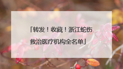 转发！收藏！浙江蛇伤救治医疗机构全名单