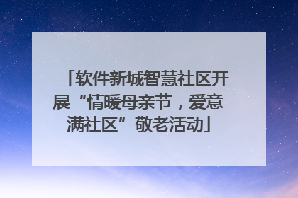 软件新城智慧社区开展“情暖母亲节，爱意满社区”敬老活动