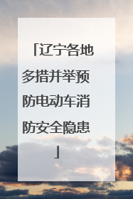 辽宁各地多措并举预防电动车消防安全隐患