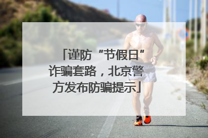谨防“节假日”诈骗套路，北京警方发布防骗提示