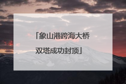 象山港跨海大桥双塔成功封顶