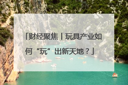财经聚焦丨玩具产业如何“玩”出新天地？
