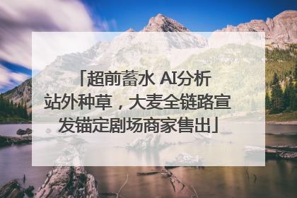 超前蓄水 AI分析 站外种草，大麦全链路宣发锚定剧场商家售出