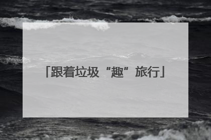 跟着垃圾“趣”旅行
