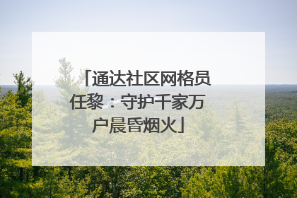 通达社区网格员任黎：守护千家万户晨昏烟火
