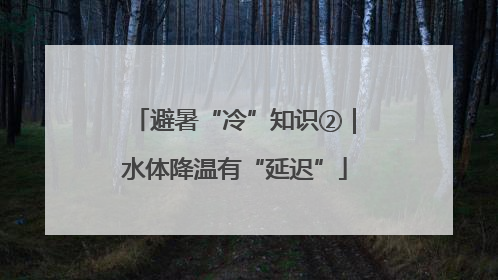 避暑“冷”知识②｜水体降温有“延迟”