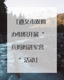 遵义市双拥办组织开展“兵妈妈进军营”活动