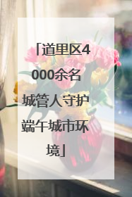 道里区4000余名城管人守护端午城市环境