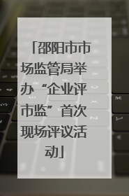 邵阳市市场监管局举办“企业评市监”首次现场评议活动