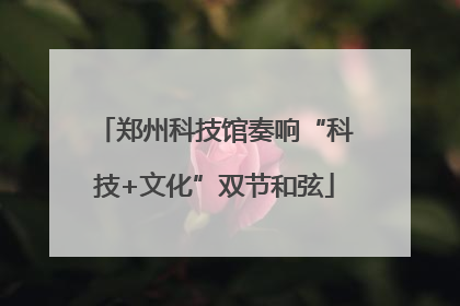 郑州科技馆奏响“科技+文化”双节和弦