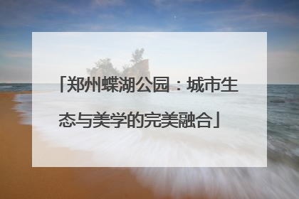 郑州蝶湖公园：城市生态与美学的完美融合
