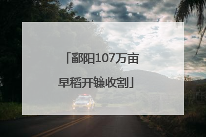 鄱阳107万亩早稻开镰收割