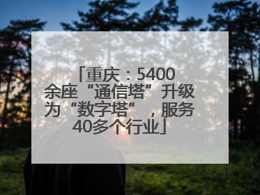 重庆：5400 余座“通信塔”升级为“数字塔”，服务40多个行业