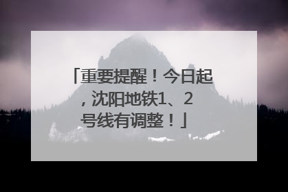 重要提醒！今日起，沈阳地铁1、2 号线有调整！