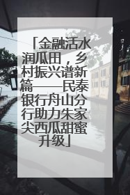 金融活水润瓜田，乡村振兴谱新篇——民泰银行舟山分行助力朱家尖西瓜甜蜜升级