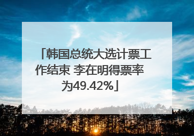 韩国总统大选计票工作结束 李在明得票率为49.42%