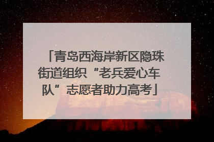 青岛西海岸新区隐珠街道组织“老兵爱心车队”志愿者助力高考
