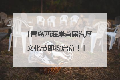 青岛西海岸首届汽摩文化节即将启幕！