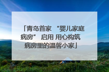 青岛首家 “婴儿家庭病房” 启用 用心构筑病房里的温馨小家