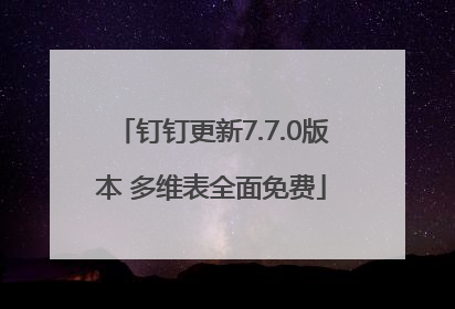 钉钉更新7.7.0版本 多维表全面免费