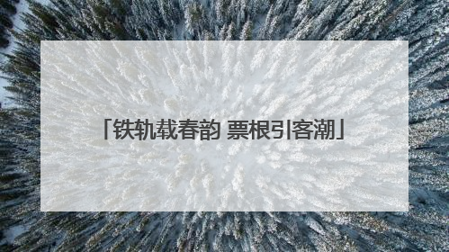铁轨载春韵 票根引客潮