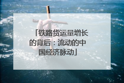 铁路货运量增长的背后：流动的中国经济脉动