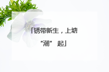 锈带新生，上塘 “潮” 起