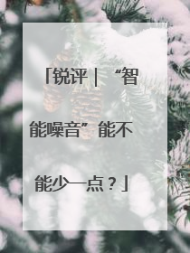 锐评｜“智能噪音”能不能少一点？