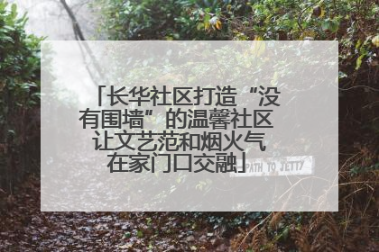 长华社区打造“没有围墙”的温馨社区 让文艺范和烟火气在家门口交融