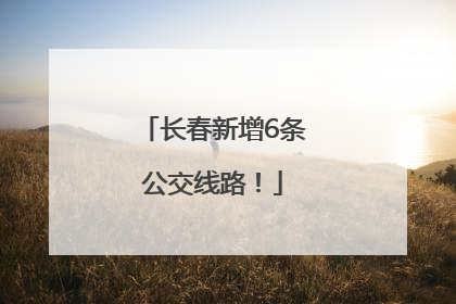 长春新增6条公交线路！