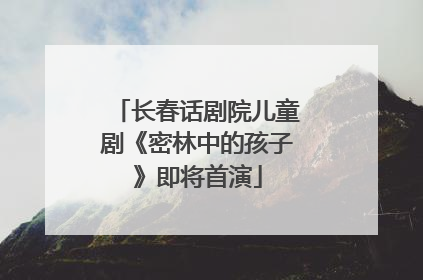长春话剧院儿童剧《密林中的孩子》即将首演
