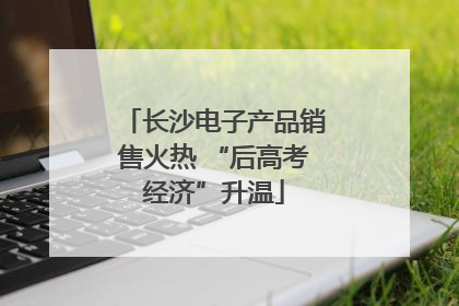 长沙电子产品销售火热 “后高考经济”升温