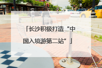 长沙积极打造“中国入境游第二站”