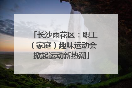 长沙雨花区：职工（家庭）趣味运动会掀起运动新热潮