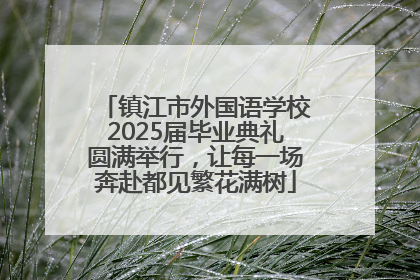 镇江市外国语学校2025届毕业典礼圆满举行，让每一场奔赴都见繁花满树