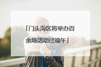 门头沟区将举办百余场活动过端午