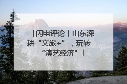 闪电评论丨山东深耕“文旅+”，玩转“演艺经济”