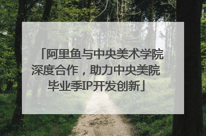 阿里鱼与中央美术学院深度合作，助力中央美院毕业季IP开发创新