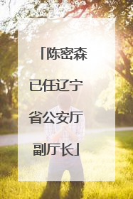 陈密森已任辽宁省公安厅副厅长