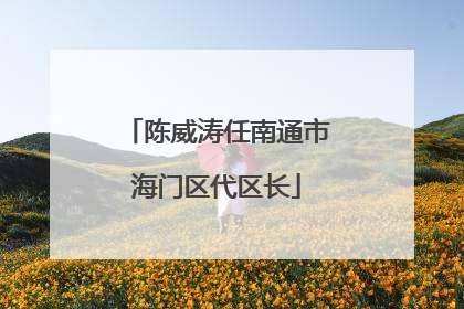 陈威涛任南通市海门区代区长