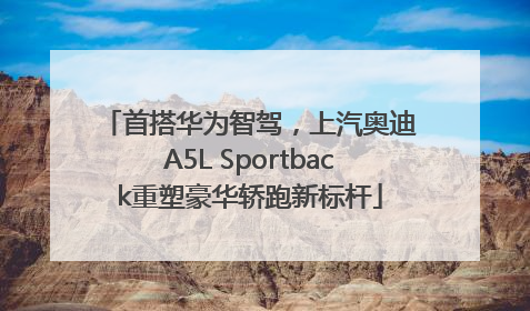 首搭华为智驾，上汽奥迪A5L Sportback重塑豪华轿跑新标杆