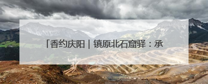 香约庆阳｜镇原北石窟驿：承丝路遗韵 启文旅创新篇章