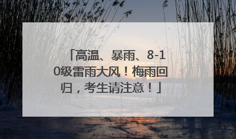 高温、暴雨、8-10级雷雨大风！梅雨回归，考生请注意！
