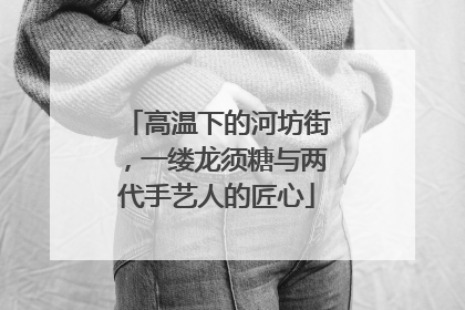 高温下的河坊街，一缕龙须糖与两代手艺人的匠心