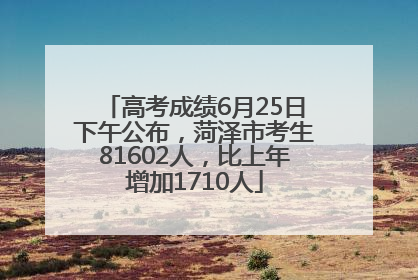 高考成绩6月25日下午公布，菏泽市考生81602人，比上年增加1710人